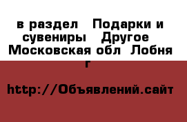  в раздел : Подарки и сувениры » Другое . Московская обл.,Лобня г.